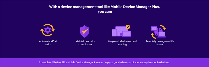 A complete MDM tool like Mobile Device Manager Plus can help you get the best out of your enterprise mobile devices